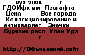 1.1) вуз знак : 1976 г - ГДОИфк им. Лесгафта › Цена ­ 249 - Все города Коллекционирование и антиквариат » Значки   . Бурятия респ.,Улан-Удэ г.